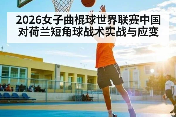 2026女子曲棍球世界联赛中国对荷兰短角球战术实战与应变