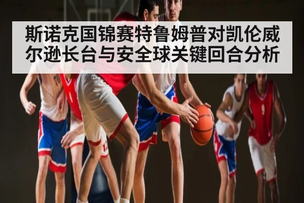 斯诺克国锦赛特鲁姆普对凯伦威尔逊长台与安全球关键回合分析